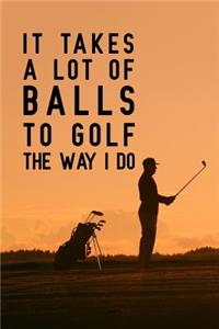 It Takes A Lot Of Balls To Golf The Way I Do