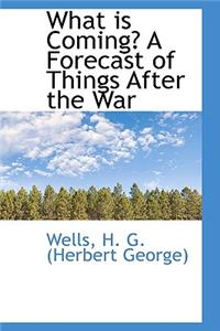 What is Coming? A Forecast of Things After the War: A Forecast of Things After the War