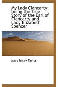 My Lady Clancarty; Being the True Story of the Earl of Clancarty and Lady Elizabeth Spencer