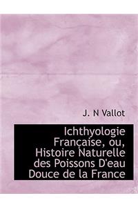 Ichthyologie Fran Aise, Ou, Histoire Naturelle Des Poissons D'Eau Douce de La France