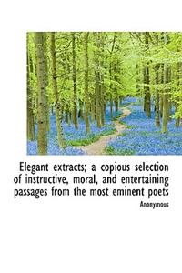 Elegant Extracts; A Copious Selection of Instructive, Moral, and Entertaining Passages from the Most