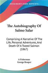 Autobiography Of Salmo Salar: Comprising A Narrative Of The Life, Personal Adventures, And Death Of A Tweed Salmon (1867)