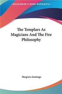 The Templars As Magicians And The Fire Philosophy