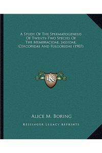 A Study Of The Spermatogenesis Of Twenty-Two Species Of The Membracidae, Jassidae, Cercopidae And Fulgoridae (1907)