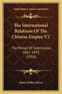 International Relations Of The Chinese Empire V2: The Period Of Submission, 1861-1893 (1918)