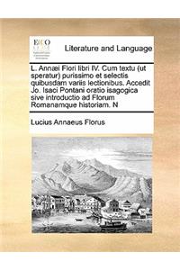 L. Annæi Flori libri IV. Cum textu (ut speratur) purissimo et selectis quibusdam variis lectionibus. Accedit Jo. Isaci Pontani oratio isagogica sive introductio ad Florum Romanamque historiam. N
