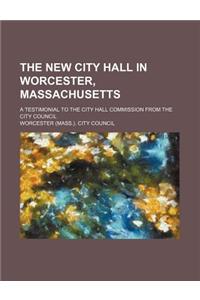 The New City Hall in Worcester, Massachusetts; A Testimonial to the City Hall Commission from the City Council