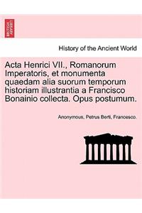 ACTA Henrici VII., Romanorum Imperatoris, Et Monumenta Quaedam Alia Suorum Temporum Historiam Illustrantia a Francisco Bonainio Collecta. Opus Postumum.