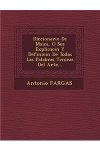 Diccionario De M�sica, O Sea Explicaci�n Y Definici�n De Todas Las Palabras T�cnicas Del Arte...