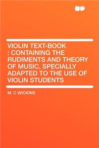 Violin Text-Book: Containing the Rudiments and Theory of Music, Specially Adapted to the Use of Violin Students