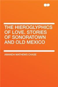 The Hieroglyphics of Love. Stories of Sonoratown and Old Mexico