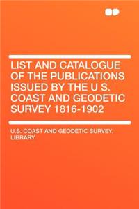 List and Catalogue of the Publications Issued by the U S. Coast and Geodetic Survey 1816-1902