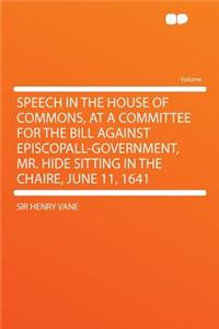 Speech in the House of Commons, at a Committee for the Bill Against Episcopall-Government, Mr. Hide Sitting in the Chaire, June 11, 1641