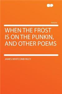 When the Frost Is on the Punkin, and Other Poems