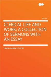 Clerical Life and Work; A Collection of Sermons with an Essay