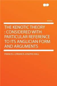 The Kenotic Theory: Considered with Particular Reference to Its Anglician Form and Arguments