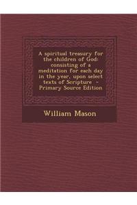 A Spiritual Treasury for the Children of God: Consisting of a Meditation for Each Day in the Year, Upon Select Texts of Scripture