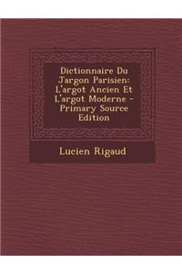 Dictionnaire Du Jargon Parisien: L'Argot Ancien Et L'Argot Moderne - Primary Source Edition