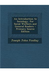 An Introduction to Sociology, for Social Workers and General Readers - Primary Source Edition