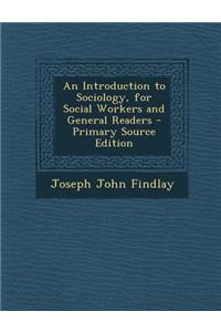 An Introduction to Sociology, for Social Workers and General Readers - Primary Source Edition