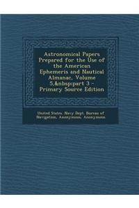 Astronomical Papers Prepared for the Use of the American Ephemeris and Nautical Almanac, Volume 5, Part 3 - Primary Source Edition