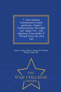 C. Iulii Caesaris Commentarii Rerum Gestarum. Caesar's Commentaries: The Gallic War, Books I-IV, with Selections from Books V-VII and from the Civil W