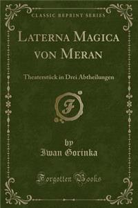 Laterna Magica Von Meran: TheaterstÃ¼ck in Drei Abtheilungen (Classic Reprint)