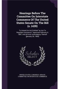 Hearings Before the Committee on Interstate Commerce of the United States Senate on the Bill (S. 1439)
