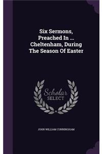 Six Sermons, Preached In ... Cheltenham, During The Season Of Easter