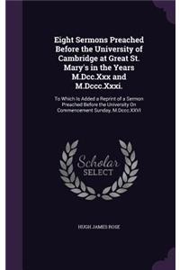 Eight Sermons Preached Before the University of Cambridge at Great St. Mary's in the Years M.Dcc.Xxx and M.Dccc.Xxxi.