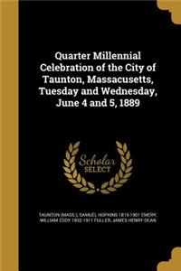 Quarter Millennial Celebration of the City of Taunton, Massacusetts, Tuesday and Wednesday, June 4 and 5, 1889