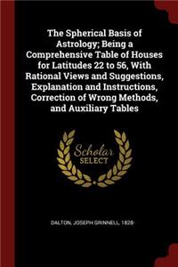 The Spherical Basis of Astrology; Being a Comprehensive Table of Houses for Latitudes 22 to 56, with Rational Views and Suggestions, Explanation and Instructions, Correction of Wrong Methods, and Auxiliary Tables