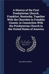 A History of the First Presbyterian Church, Frankfort, Kentucky, Together With the Churches in Franklin County, in Connection With the Presbyterian Church in the United States of America