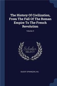 The History Of Civilization, From The Fall Of The Roman Empire To The French Revolution; Volume 4
