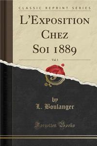 L'Exposition Chez Soi 1889, Vol. 1 (Classic Reprint)