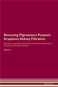 Reversing Pigmentary Purpuric Eruptions: Kidney Filtration The Raw Vegan Plant-Based Detoxification & Regeneration Workbook for Healing Patients.Volume 5