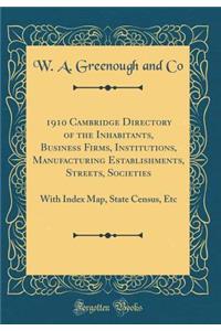 1910 Cambridge Directory of the Inhabitants, Business Firms, Institutions, Manufacturing Establishments, Streets, Societies: With Index Map, State Census, Etc (Classic Reprint)