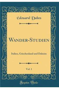 Wander-Studien, Vol. 1: Italien, Griechenland Und Daheim (Classic Reprint)