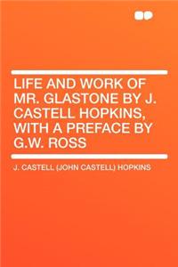 Life and Work of Mr. Glastone by J. Castell Hopkins, with a Preface by G.W. Ross
