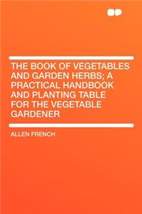 The Book of Vegetables and Garden Herbs; A Practical Handbook and Planting Table for the Vegetable Gardener
