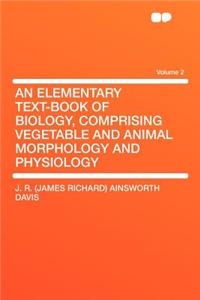 An Elementary Text-Book of Biology, Comprising Vegetable and Animal Morphology and Physiology Volume 2