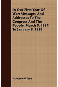 In Our First Year Of War; Messages And Addresses To The Congress And The People, March 5, 1917, To January 8, 1918