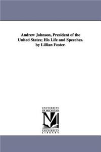 Andrew Johnson, President of the United States; His Life and Speeches. by Lillian Foster.