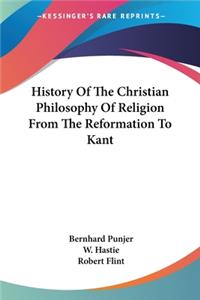 History Of The Christian Philosophy Of Religion From The Reformation To Kant