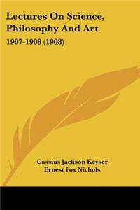 Lectures On Science, Philosophy And Art: 1907-1908 (1908)