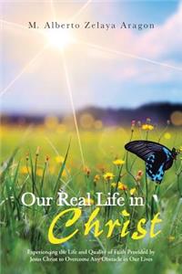 Our Real Life in Christ: Experiencing the Life and Quality of Faith Provided by Jesus Christ to Overcome Any Obstacle in Our Lives