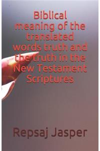 Biblical meaning of the translated words truth and the truth in the New Testament Scriptures