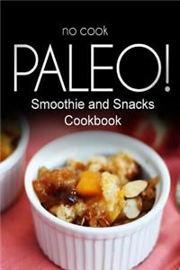 No-Cook Paleo! - Smoothie and Snacks Cookbook: Ultimate Caveman cookbook series, perfect companion for a low carb lifestyle, and raw diet food lifestyle