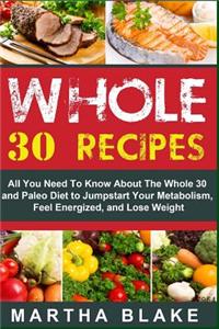 Whole 30 Recipes: All You Need to Know about the Whole 30 and Paleo Diet to Jumpstart Your Metabolism, Feel Energized, and Lose Weight