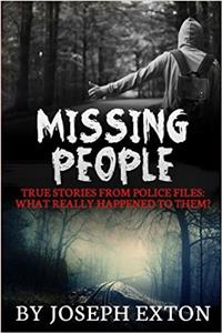 Missing People: True Stories from Police Files; What Really Happened to Them?: Volume 1 (Unexplained Disappearances, Conspiracy Theories, True Police Stories, Missing Persons, Unexplained Mysteries)